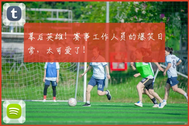 幕后英雄！赛事工作人员的爆笑日常，太可爱了！