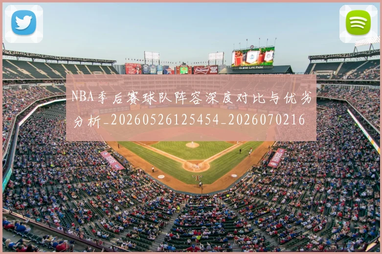 NBA季后赛球队阵容深度对比与优劣分析_20260526125454_20260702164628