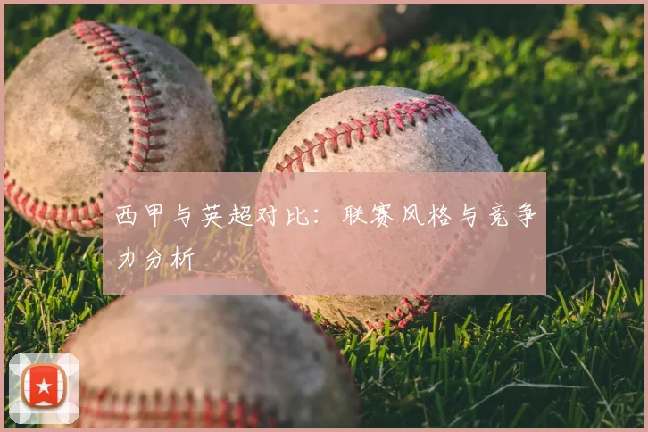 西甲与英超对比：联赛风格与竞争力分析