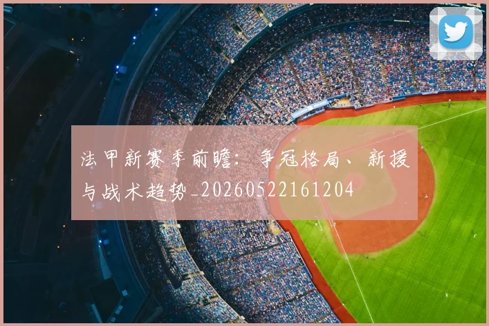 法甲新赛季前瞻：争冠格局、新援与战术趋势_20260522161204