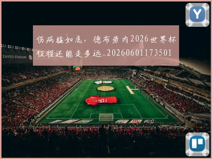 伤病猛如虎，德布劳内2026世界杯征程还能走多远_20260601173501