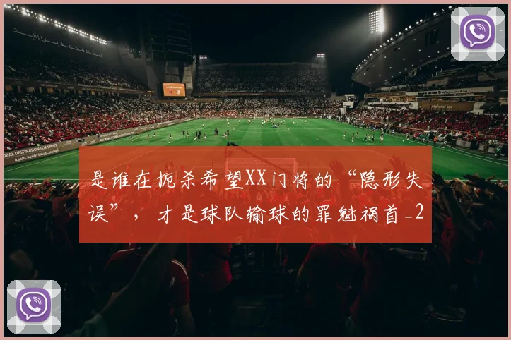是谁在扼杀希望XX门将的“隐形失误”，才是球队输球的罪魁祸首_20260605184755