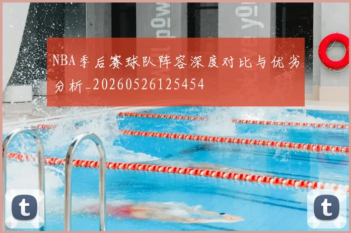 NBA季后赛球队阵容深度对比与优劣分析_20260526125454