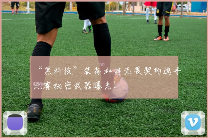“黑科技”装备加持无畏契约选手比赛秘密武器曝光！