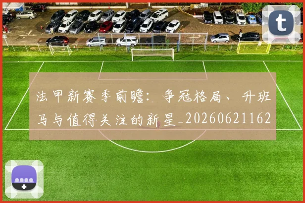 法甲新赛季前瞻：争冠格局、升班马与值得关注的新星_20260621162500