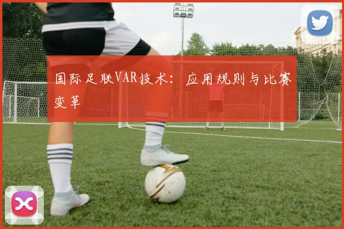 国际足联VAR技术：应用规则与比赛变革