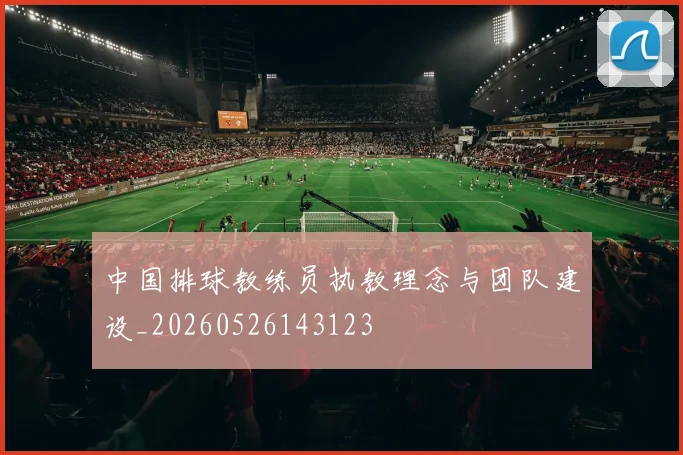 中国排球教练员执教理念与团队建设_20260526143123