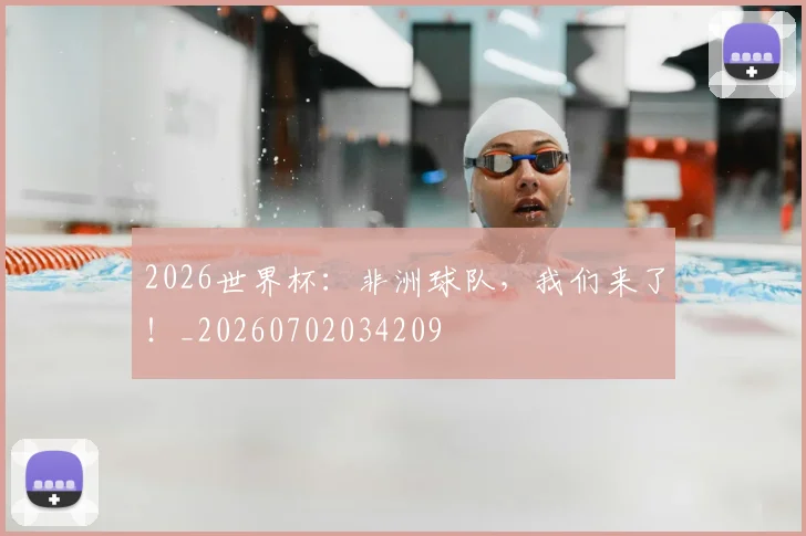 2026世界杯：非洲球队，我们来了！_20260702034209